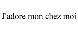 J'ADORE MON CHEZ MOI trademark