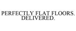 PERFECTLY FLAT FLOORS. DELIVERED. trademark
