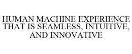 HUMAN MACHINE EXPERIENCE THAT IS SEAMLESS, INTUITIVE, AND INNOVATIVE trademark