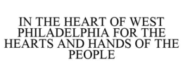 IN THE HEART OF WEST PHILADELPHIA FOR THE HEARTS AND HANDS OF THE PEOPLE trademark