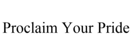 PROCLAIM YOUR PRIDE trademark