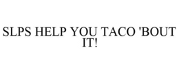 SLPS HELP YOU TACO 'BOUT IT! trademark