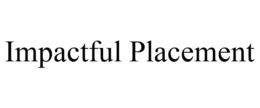 IMPACTFUL PLACEMENT trademark