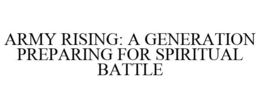 ARMY RISING: A GENERATION PREPARING FOR SPIRITUAL BATTLE trademark