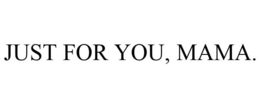 JUST FOR YOU, MAMA. trademark