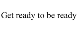 GET READY TO BE READY trademark