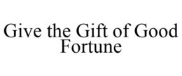 GIVE THE GIFT OF GOOD FORTUNE trademark