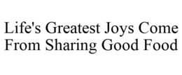 LIFE'S GREATEST JOYS COME FROM SHARING GOOD FOOD trademark