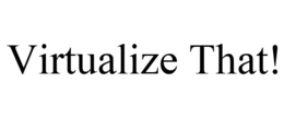 VIRTUALIZE THAT! trademark
