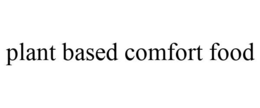 PLANT BASED COMFORT FOOD trademark