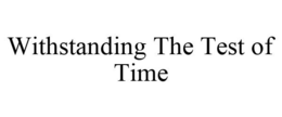 WITHSTANDING THE TEST OF TIME trademark