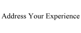 ADDRESS YOUR EXPERIENCE trademark