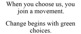 WHEN YOU CHOOSE US, YOU JOIN A MOVEMENT. CHANGE BEGINS WITH GREEN CHOICES. trademark