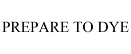 PREPARE TO DYE trademark