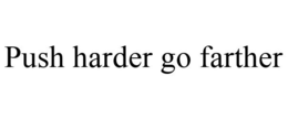 PUSH HARDER GO FARTHER trademark