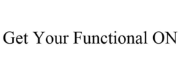 GET YOUR FUNCTIONAL ON trademark