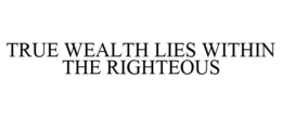 TRUE WEALTH LIES WITHIN THE RIGHTEOUS trademark