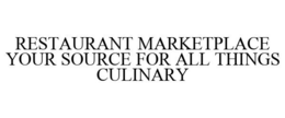 RESTAURANT MARKETPLACE YOUR SOURCE FOR ALL THINGS CULINARY trademark