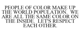 PEOPLE OF COLOR MAKE UP THE WORLD POPULATION. WE ARE ALL THE SAME COLOR ON THE INSIDE. LET'S RESPECT EACH OTHER. trademark