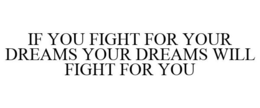 IF YOU FIGHT FOR YOUR DREAMS YOUR DREAMS WILL FIGHT FOR YOU trademark