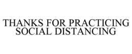 THANKS FOR PRACTICING SOCIAL DISTANCING trademark