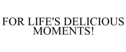 FOR LIFE'S DELICIOUS MOMENTS! trademark
