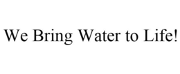 WE BRING WATER TO LIFE! trademark