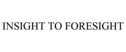 INSIGHT TO FORESIGHT trademark