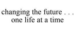 CHANGING THE FUTURE . . . ONE LIFE AT A TIME trademark