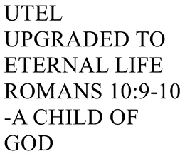 UTEL UPGRADED TO ETERNAL LIFE ROMANS 10:9-10 -A CHILD OF GOD trademark