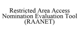 RESTRICTED AREA ACCESS NOMINATION EVALUATION TOOL (RAANET) trademark
