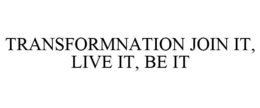 TRANSFORMNATION JOIN IT, LIVE IT, BE IT trademark