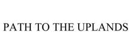 PATH TO THE UPLANDS trademark