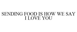 SENDING FOOD IS HOW WE SAY I LOVE YOU trademark
