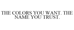 THE COLORS YOU WANT. THE NAME YOU TRUST. trademark