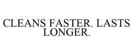 CLEANS FASTER. LASTS LONGER. trademark