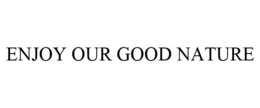 ENJOY OUR GOOD NATURE trademark