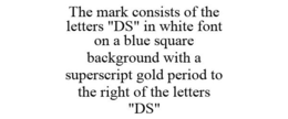 THE MARK CONSISTS OF THE LETTERS "DS" IN WHITE FONT ON A BLUE SQUARE BACKGROUND WITH A SUPERSCRIPT GOLD PERIOD TO THE RIGHT OF THE LETTERS "DS" trademark