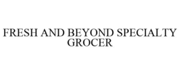 FRESH AND BEYOND SPECIALTY GROCER trademark