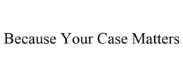 BECAUSE YOUR CASE MATTERS trademark