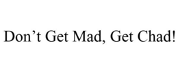 DON'T GET MAD, GET CHAD! trademark