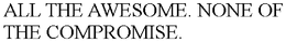 ALL THE AWESOME. NONE OF THE COMPROMISE. trademark