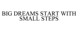 BIG DREAMS START WITH SMALL STEPS trademark