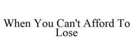 WHEN YOU CAN'T AFFORD TO LOSE trademark