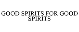 GOOD SPIRITS FOR GOOD SPIRITS trademark