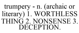 TRUMPERY - N. (ARCHAIC OR LITERARY) 1. WORTHLESS THING 2. NONSENSE 3. DECEPTION. trademark