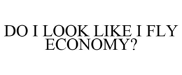 DO I LOOK LIKE I FLY ECONOMY? trademark