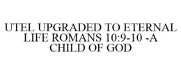 UTEL UPGRADED TO ETERNAL LIFE ROMANS 10:9-10 -A CHILD OF GOD trademark