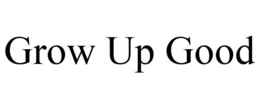 GROW UP GOOD trademark