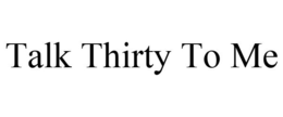 TALK THIRTY TO ME trademark